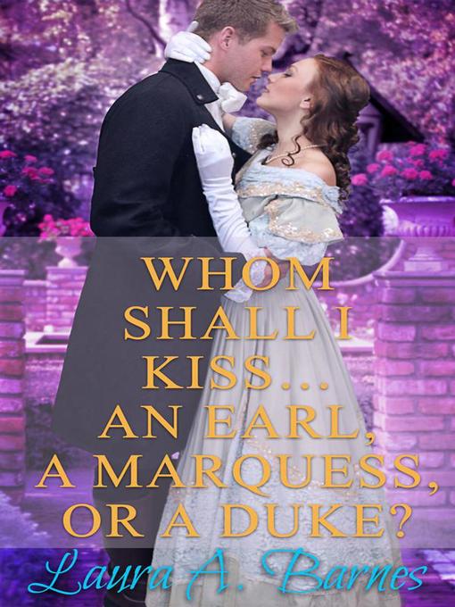 Title details for Whom Shall I Kiss... an Earl, a Marquess, or a Duke? by Laura A. Barnes - Available